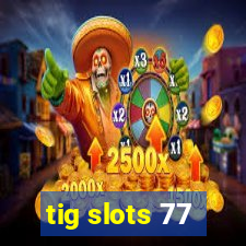 tig slots 77